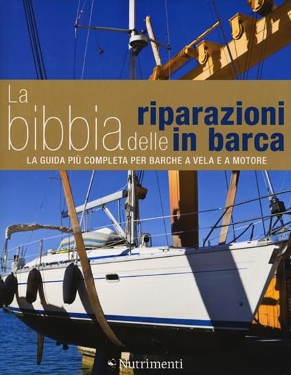 La bibbia delle riparazioni in barca. La guida più completa per barche a vela e a motore - Rupert Holmes,Richard Johnston-Bryden,Jake Kavanagh - copertina