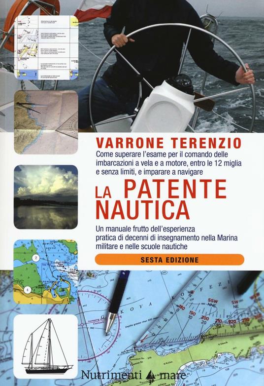 La patente nautica. Come superare l'esame per il comando delle imbarcazioni a vela e a motore, entro e oltre le 12 miglia, e imparare a navigare - Varrone Terenzio - copertina