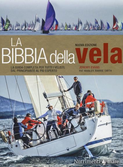 La bibbia della vela. La guida completa per tutti i velisti, dal principiante al più esperto. Nuova ediz. - Jeremy Evans,Pat Manley,Barrie Smith - copertina