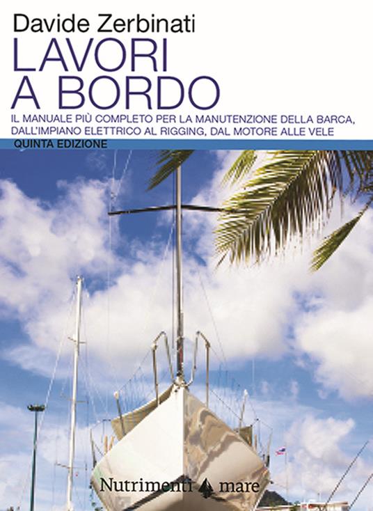 Lavori a bordo. Il manuale più completo per la manutenzione della barca, dall'impianto elettrico al rigging, dal motore alle vele - Davide Zerbinati - copertina