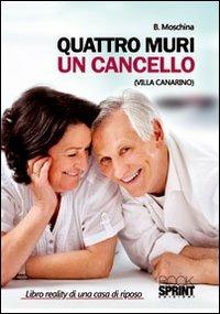 Quattro muri un cancello (Villa Canarino). Libro reality di una casa di riposo - B. Moschina - copertina