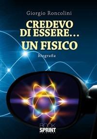 Credevo di essere... un fisico - Giorgio Roncolini - ebook