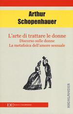 L'arte di trattare le donne: Discorso sulle donne-Metafisica dell'amore sessuale