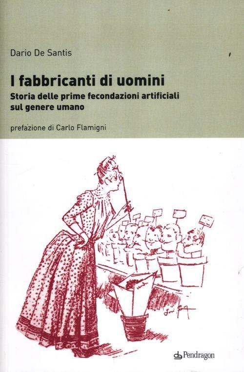 I fabbricanti di uomini. Storia delle prime fecondazioni artificiali sul genere umano - Dario De Santis - copertina