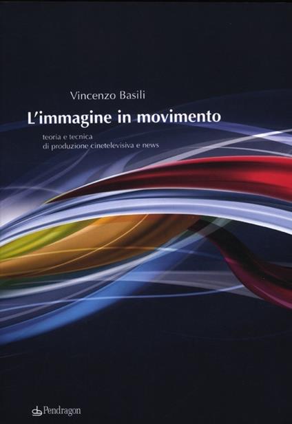 L' immagine in movimento. Teoria e tecnica di produzione cinetelevisiva e news - Vincenzo Basili - copertina