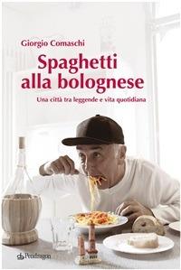 Spaghetti alla bolognese. Bologna tra leggende e vita quotidiana - Giorgio Comaschi - ebook