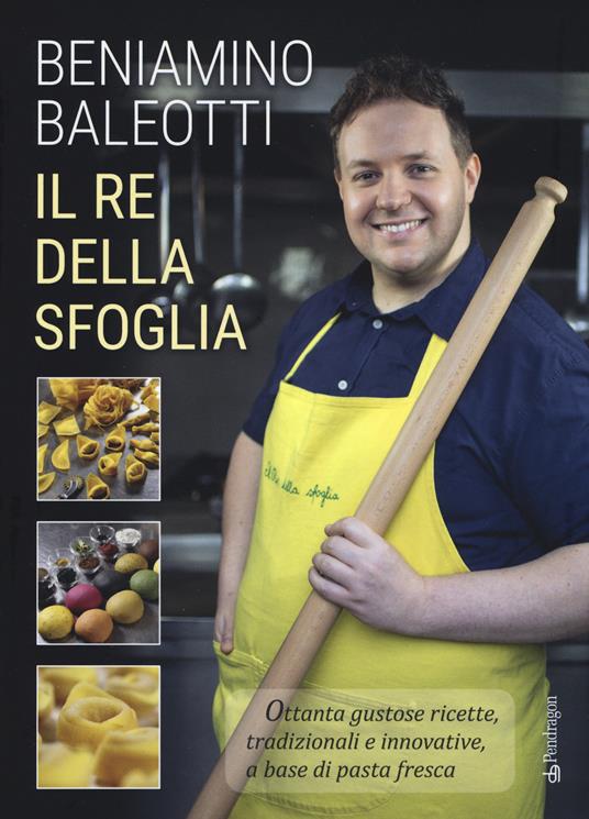 Il re della sfoglia. Ottanta gustose ricette, tradizionali e innovative, a base di pasta fresca. Ediz. a colori - Beniamino Baleotti - copertina