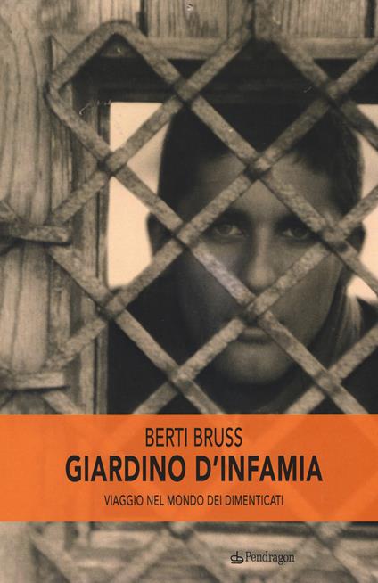 Giardino d'infamia. Viaggio nel mondo dei dimenticati - Berti Bruss - copertina