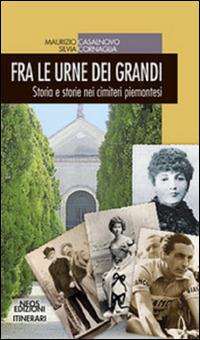 Fra le urne dei grandi. Storia e storie nei cimiteri piemontesi - Maurizio Casalnovo,Silvia Cornaglia - copertina