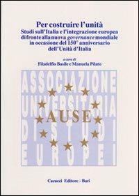 Per costruire l'unità. Studi sull'Italia e l'integrazione europea di fronte alla nuova governance mondiale in occasione del 150° anniversario dell'unità d'Italia - copertina