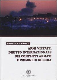 Armi vietate, diritto internazionale dei conflitti armati e crimini di guerra - Andrea Cannone - copertina