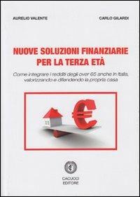 Nuove soluzioni finanziarie per la terza età. Come integrare i redditi degli over 65 anche in Italia, valorizzando e difendendo la propria casa - Aurelio Valente,Carlo Gilardi - copertina