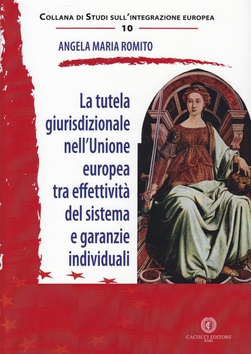 La tutela giurisprudenziale nell'Unione Europea tra effettività del sistema e garanzie individuali - Angela Maria Romito - copertina