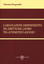 La regolazione amministrativa nel diritto del lavoro tra «authorities» e «agencies». Nuova ediz.