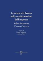 Le tutele del lavoro nelle trasformazioni dell'impresa. «Liber Amicorum» Carlo Cester. Nuova ediz.