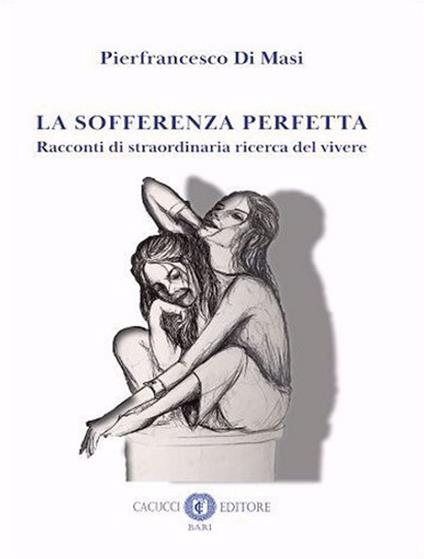 La sofferenza perfetta. Racconti di straordinaria ricerca del vivere. Nuova ediz. - Pierfrancesco Di Masi - copertina