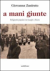 A mani giunte. Religiosità popolare tra Langhe e Roero - Giovanna Zanirato - copertina