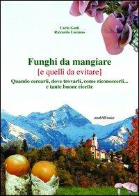 Funghi da mangiare e quelli da evitare. Quando cercarli, dove trovarli, come riconoscerli... e tante buone ricette - Carlo Gatti,Riccardo Luciano - copertina