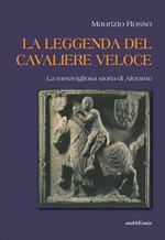 La leggenda del cavaliere veloce. La meravigliosa storia di Aleramo