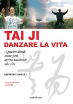 Tai Ji, danzare la vita. Apparire deboli, essere forti, aprirsi totalmente alla vita. Con DVD video