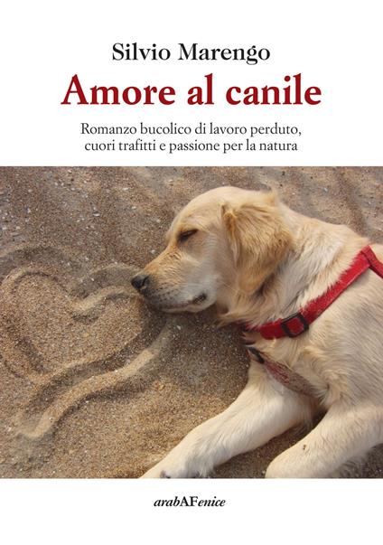 Amore al canile. Romanzo bucolico di lavoro perduto, cuori trafitti e passione per la natura - Silvio Marengo - copertina