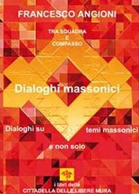 Dialoghi massonici. Tra squadra e compasso. Dialoghi su temi massonici e non solo - Francesco Angioni - copertina