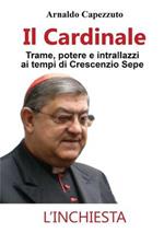 Il cardinale. Trame, potere e intrallazzi ai tempi di Crescenzio Sepe