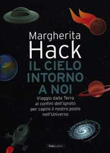 Libro Il cielo intorno a noi. Viaggio dalla Terra ai confini dell'ignoto per capire il nostro posto nell'Universo Margherita Hack