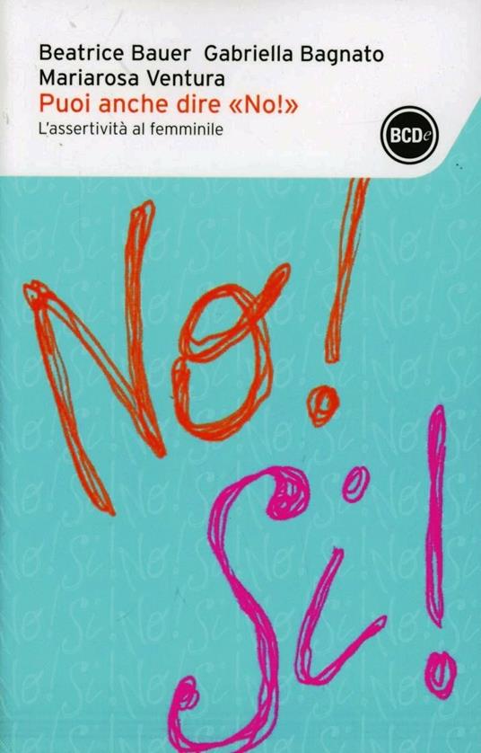 Puoi anche dire «no!». L'assertività al femminile - Beatrice Bauer,Gabriella Bagnato,Mariarosa Ventura - copertina