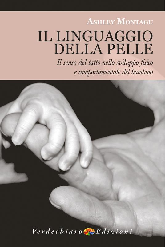 Il linguaggio della pelle. Il senso del tatto nello sviluppo fisico e comportamentale del bambino. Nuova ediz. - Ashley Montagu - copertina