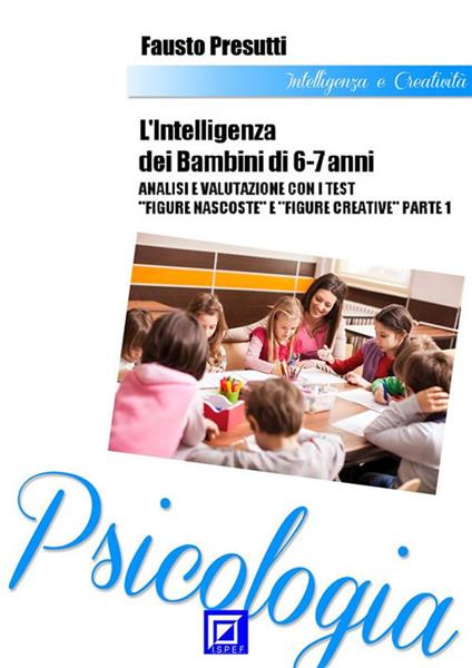 Intelligenza dei bambini 6-7 anni. Analisi e valutazione con i test "Figure nascoste e Figure creative". Vol. 1 - Fausto Presutti - ebook