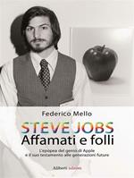 Steve Jobs. Affamati e folli. L'epopea del genio di Apple e il suo testamento alle generazioni future