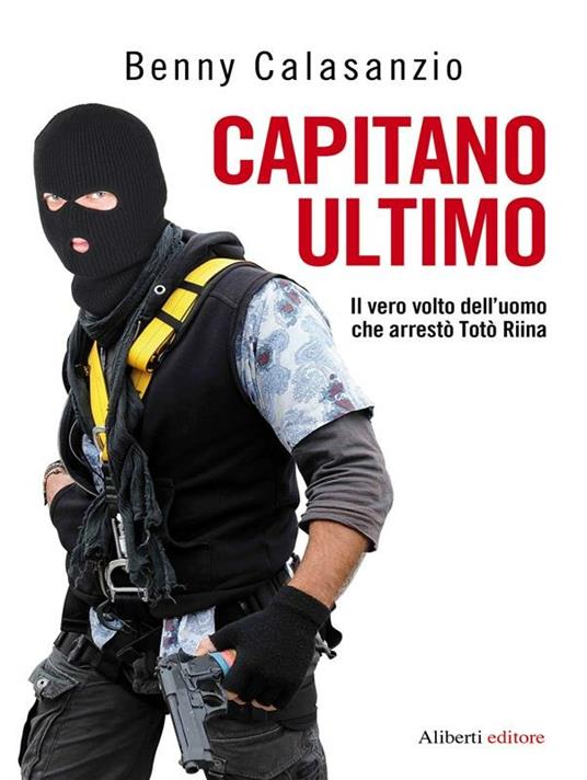 Capitano Ultimo. Il vero volto dell'uomo che arrestò Totò Riina -  Calasanzio, Benny - Ebook - EPUB2 con Adobe DRM | laFeltrinelli