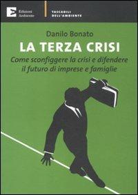 La terza crisi. Come sconfiggere la crisi e difendere il futuro di imprese e famiglie - Danilo Bonato - copertina