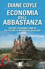 Economia dell'abbastanza. Gestire l'economia come se del futuro ci importasse qualcosa