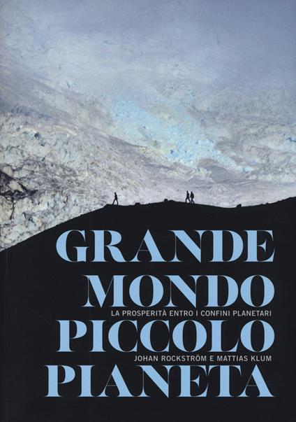 Grande mondo, piccolo pianeta. La prosperità entro i confini planetari - Johan Rockström,Mattias Klum - copertina