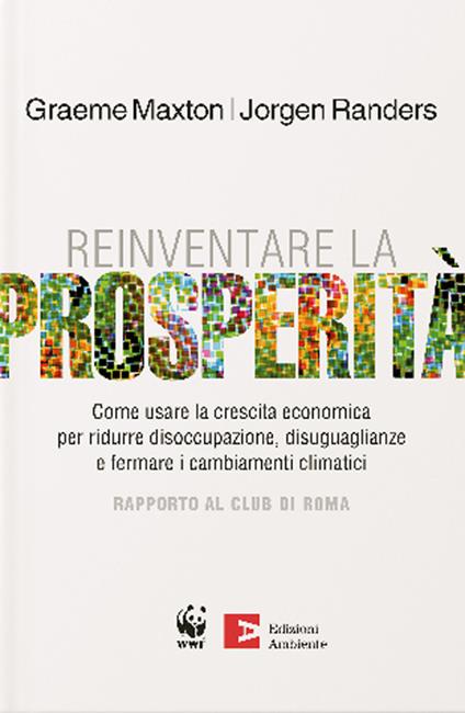 Reinventare la prosperità. Come usare la crescita economica per ridurre disoccupazione, disuguaglianze e fermare i cambianti climatici - Maxton Graeme,Jorgen Randers - copertina