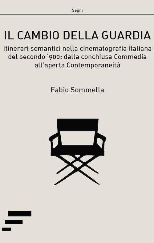 Il cambio della guardia. Itinerari semantici nella cinematografia italiana del secondo '900: dalla conchiusa commedia all'aperta contemporaneità - Fabio Sommella - copertina