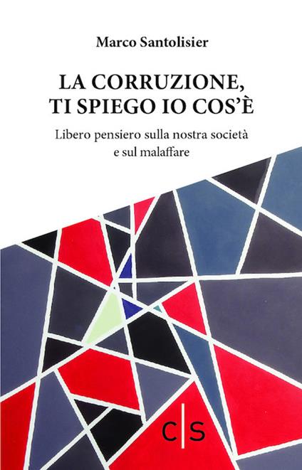 La corruzione, ti spiego io cos'è. Libero pensiero sulla nostra società e sul malaffare - Marco Santolisier - copertina