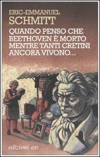 Quando penso che Beethoven è morto mentre tanti cretini ancora vivono. Con CD Audio - Eric-Emmanuel Schmitt - copertina