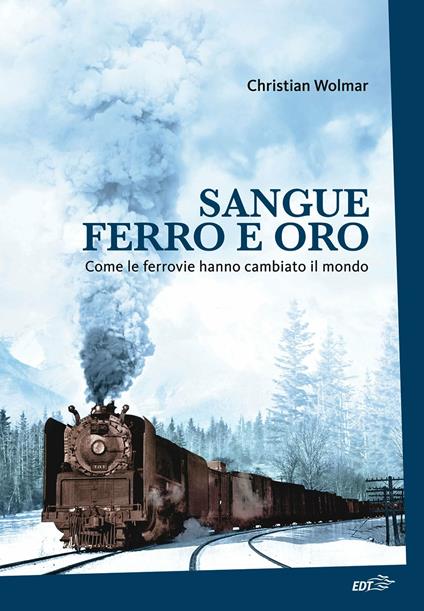 Sangue, ferro e oro. Come le ferrovie hanno cambiato il mondo - Christian Wolmar,G. L. Giacone - ebook