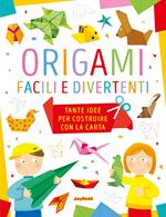 Origami facili e divertenti. Tante idee per costruire con la carta. Ediz. a colori