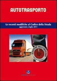 Autotrasporto. Le recenti modifiche al Codice della strada. Aggiornato a luglio 2011 - Alfredo Roggeri - copertina