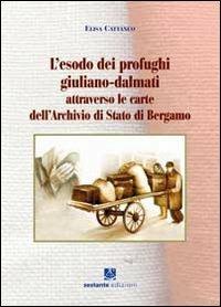 L' esodo dei profughi giuliano-dalmati attraverso le carte dell'archivio di Stato di Bergamo - Elisa Cattaneo - copertina