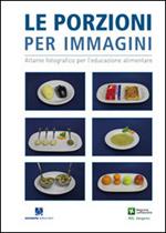 Le porzioni per immagini. Atlante fotografico per l'educazione alimentare. Bambini