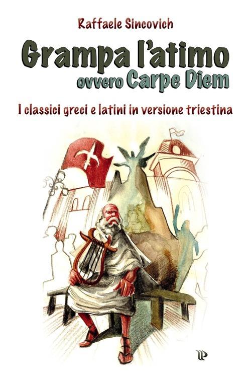 Grampa l'atimo ovvero carpe diem. I classici greci e latini parafrasati in triestino - Raffaele Sincovich - copertina