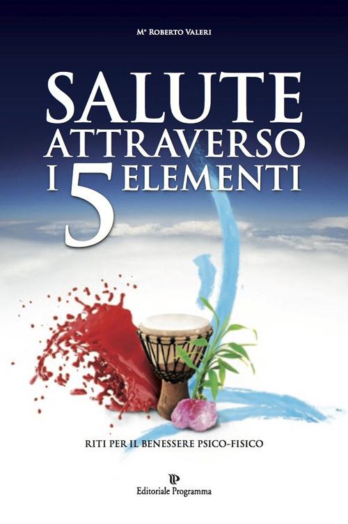 Salute attraverso i 5 elementi. Riti per il benessere psico-fisico - Roberto Valeri - copertina