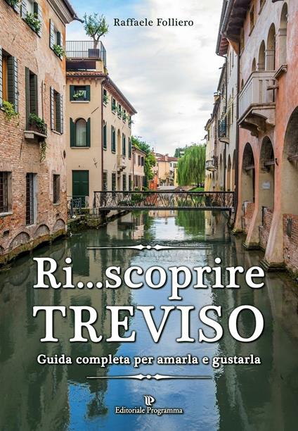 Ri... scoprire Treviso. Guida completa per amarla e gustarla - Raffaele Folliero - copertina