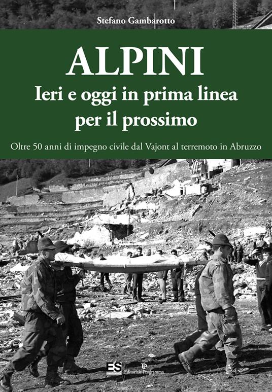 Alpini. Ieri e oggi in prima linea per il prossimo. Oltre 50 anni di impegno civile dal Vajont al terremoto in Abruzzo. Ediz. illustrata - Stefano Gambarotto - copertina