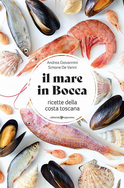 Il mare in bocca. Raccolta di ricette a base di pesce tipiche della costa toscana - Simone De Vanni,Andrea Giovannini - copertina